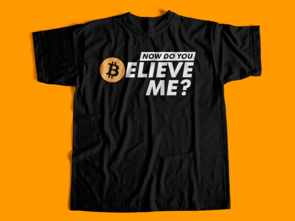 Now do you believe me – bitcoin t-shirt design