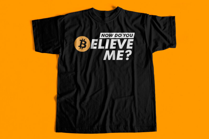 Now do you believe me – Bitcoin T-Shirt Design
