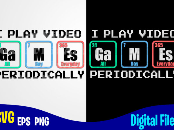 I play video games periodically, periodic table, funny gamer design svg eps, png files for cutting machines and print t shirt designs for sale t-shirt design png