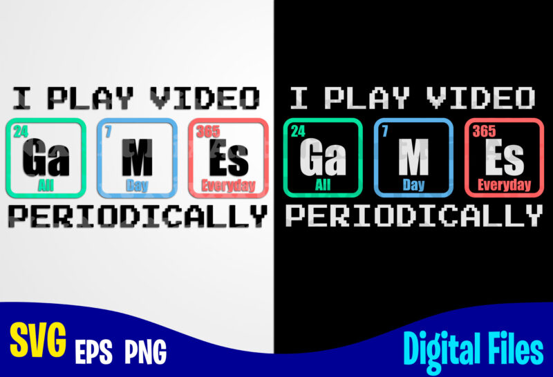 I Play Video Games Periodically, Periodic table, Funny Gamer design svg eps, png files for cutting machines and print t shirt designs for sale t-shirt design png