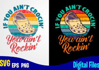 If You Ain’t Crocin’ You Ain’t Rockin’, Crocs, crocs svg, Retro, Funny Crocs design svg eps, png files for cutting machines and print t shirt designs for sale t-shirt design