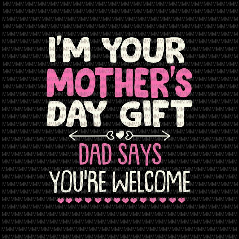 I’m Your Mother’s Day Gift Svg, Dad Says You’re Welcome Svg, Funny Mother’s Day Svg, Mother’s Day Quote Svg