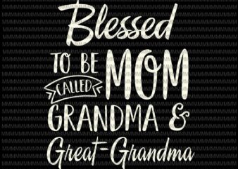Blessed To Be Called Mom Grandma And Great-Grandma Svg, Mothers Day Svg, Funny Mother’s Day Svg, Mother’s Day Quote Svg