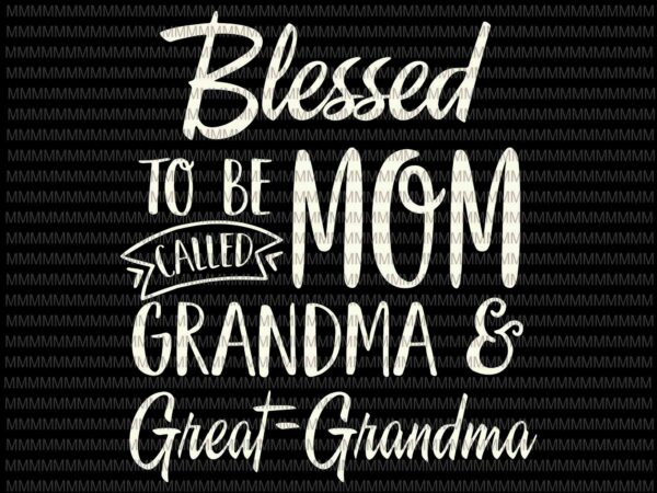 Blessed to be called mom grandma and great-grandma svg, mothers day svg, funny mother’s day svg, mother’s day quote svg t shirt template Blessed to be called mom grandma and great-grandma svg, mothers day svg, funny mother’s day svg, mother’s day quote svg t shirt template