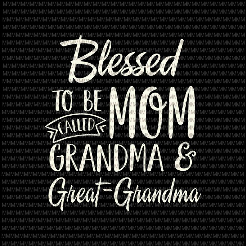 Download Blessed To Be Called Mom Grandma And Great Grandma Svg Mothers Day Svg Funny Mother S Day Svg Mother S Day Quote Svg Buy T Shirt Designs