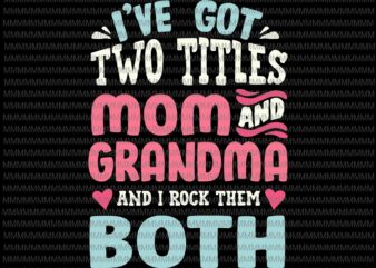 I’ve Got Two Titles Svg, Mom And Grandma Svg, Funny Mothers Day Svg, Grandma Grandmother Svg
