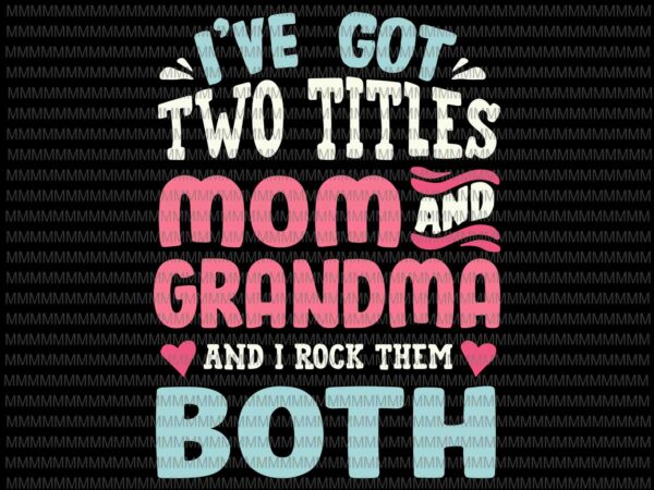 I’ve got two titles svg, mom and grandma svg, funny mothers day svg, grandma grandmother svg t shirt design for sale
