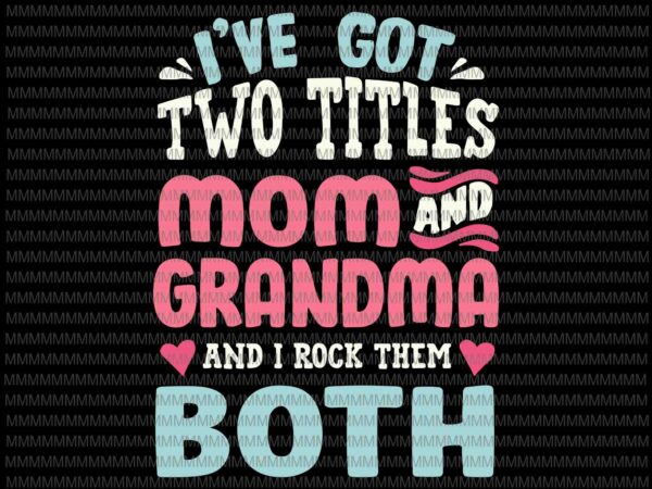 I’ve got two titles svg, mom and grandma svg, funny mothers day svg, grandma grandmother svg t shirt design for sale I’ve got two titles svg, mom and grandma svg, funny mothers day svg, grandma grandmother svg t shirt design for sale