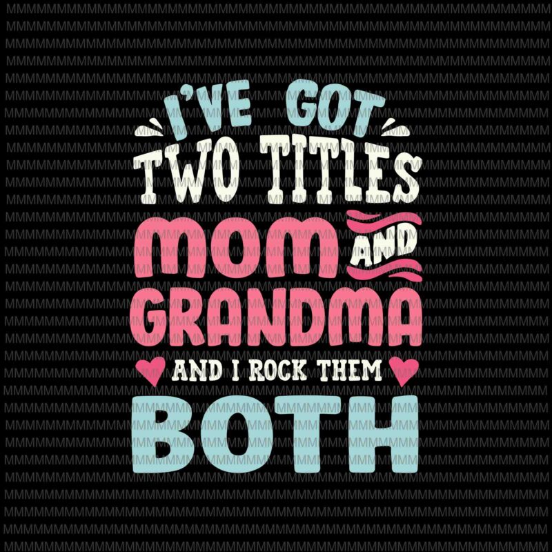 I’ve Got Two Titles Svg, Mom And Grandma Svg, Funny Mothers Day Svg, Grandma Grandmother Svg