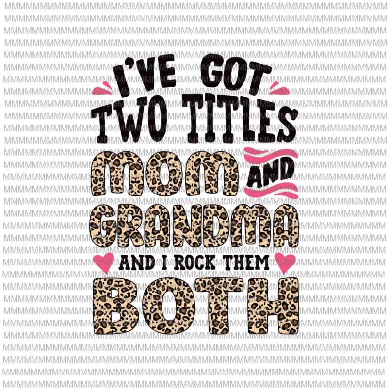 I’ve Got Two Titles Svg, Mom And Grandma Leopard Pattern Svg, Leopard Pattern Mothers Day Svg, Grandma Grandmother Svg