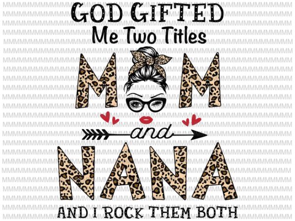 God gifted me two titles mom and nana svg, mom and nana leopard pattern svg, leopard pattern mothers day svg, mother’s day svg t shirt design template