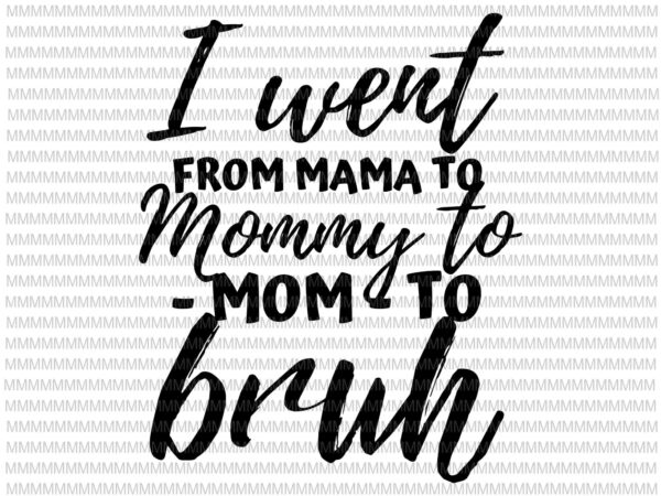 I went from mom bruh svg, funny mothers day svg, quote mothers day svg t shirt design for sale