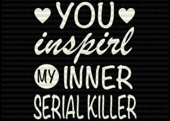 You Inspirl My Inner Serial Killer svg, Funny Quote Svg, for Cricut or Silhouette t shirt design template
