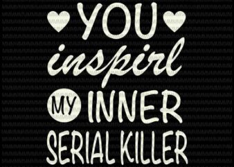 You Inspirl My Inner Serial Killer svg, Funny Quote Svg, for Cricut or Silhouette