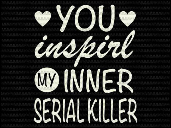 You inspirl my inner serial killer svg, funny quote svg, for cricut or silhouette t shirt design template