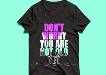 don’t worry you are not old yet – t shirt design