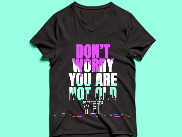Don’t worry you are not old yet – t shirt design
