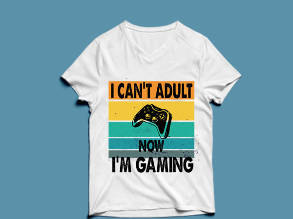 I can’t adult now i’m gaming – t shirt design