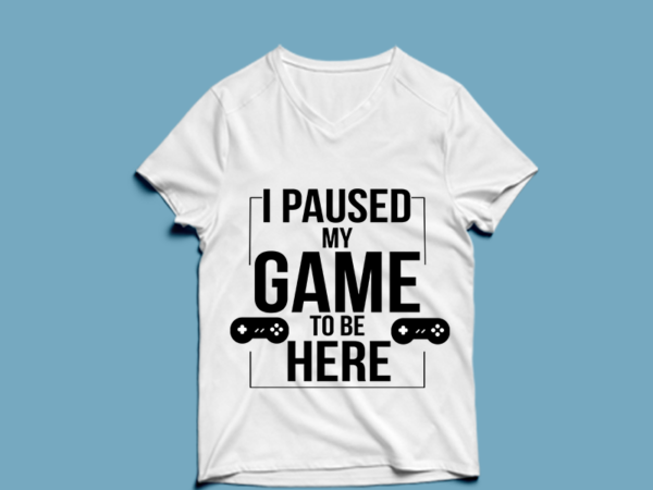 I paused my game to be here – t shirt design