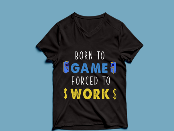 Born to game forced to work – t shirt design