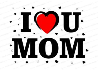 mom t shirt design, I love You mom, mothers day, mom quotes,mother quotes,mom designs svg,svg, mother design svg,mom,mom design,mom t shirt, mommy,mother,svg design, svg files,