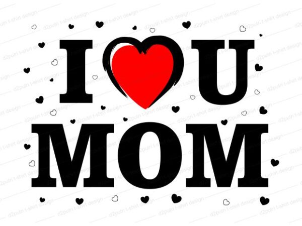 Mom t shirt design, i love you mom, mothers day, mom quotes,mother quotes,mom designs svg,svg, mother design svg,mom,mom design,mom t shirt, mommy,mother,svg design, svg files,