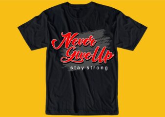 never give up stay strong quote t shirt design graphic, vector, illustration inspiration motivational lettering typography