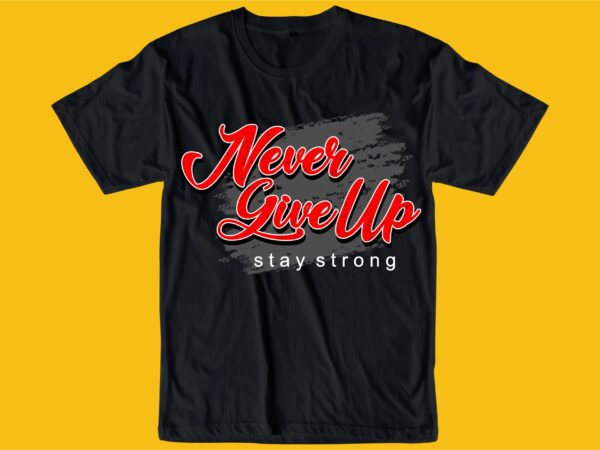 Never give up stay strong quote t shirt design graphic, vector, illustration inspiration motivational lettering typography