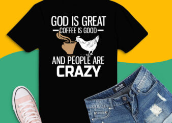 Coffee and Chicken Funny Sarcastic Shirt design svg, God Is Great png, Coffee is Good svg, People Are Crazy png, Gift for Christian, Chicken Farmer, Coffee Lover