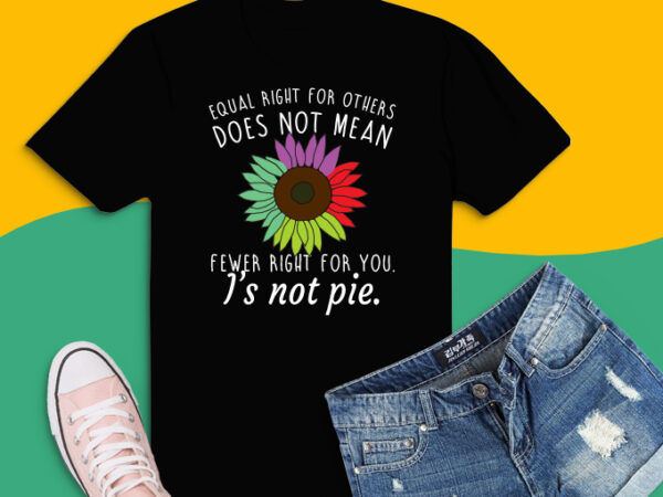 Sunflower equal rights for others does not mean fewer rights for you it’s not pie shirt design svg,sunflower equal rights png,equal rights,