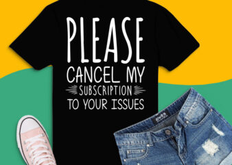 Please Cancel My Subscription To Your Issues Funny Quote Svg, Funny Mom Svg, Adult Humor Svg, Sassy Svg, Sarcasm Svg, Sarcastic Svg t shirt illustration
