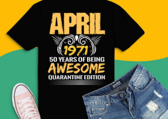 50 Years Old Tee svg, April 1971 50th Birthday png, Quarantine T-Shirt design svg, Quarantine Edition April 1971 png,50 Years Being Awesome svg, 50th Birthday png,
