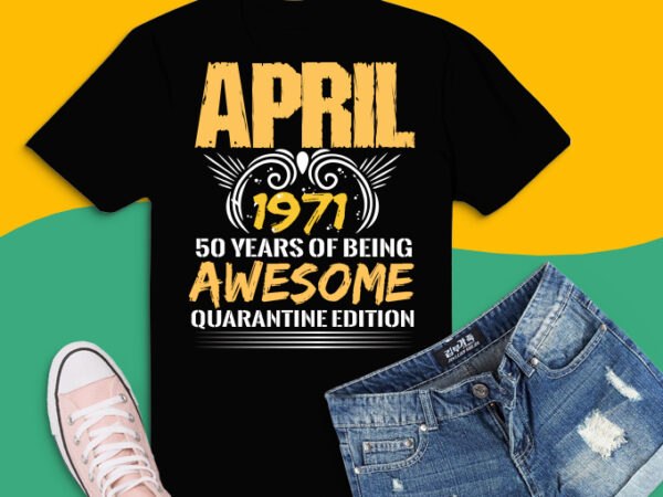 50 years old tee svg, april 1971 50th birthday png, quarantine t-shirt design svg, quarantine edition april 1971 png,50 years being awesome svg, 50th birthday png,