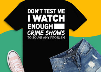 Don’t test me i watch enough crime shows to solve any problem shirt design svg, Crime Shows Shirt png, Funny Crime Show Tee svg, Crime Show Humor, Horror Shirt, Don’t