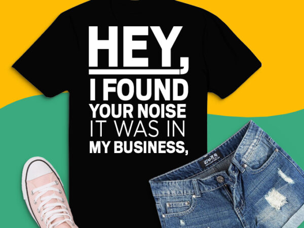 Hey i found your nose it was in my business again shirt design,hey i found your nose it was in my business again svg, png file,sarcastic shirt design svg, humor