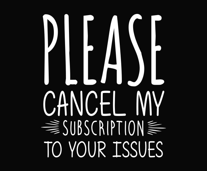 Please Cancel My Subscription To Your Issues Funny Quote Svg, Funny Mom Svg, Adult Humor Svg, Sassy Svg, Sarcasm Svg, Sarcastic Svg