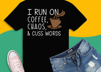 I Run On Coffee Chaos Cuss Words Shirt design png, I Run On Coffee Chaos Cuss Words svg, I Run On Coffee Chaos Cuss Words eps, Coffee lover png, Coffee