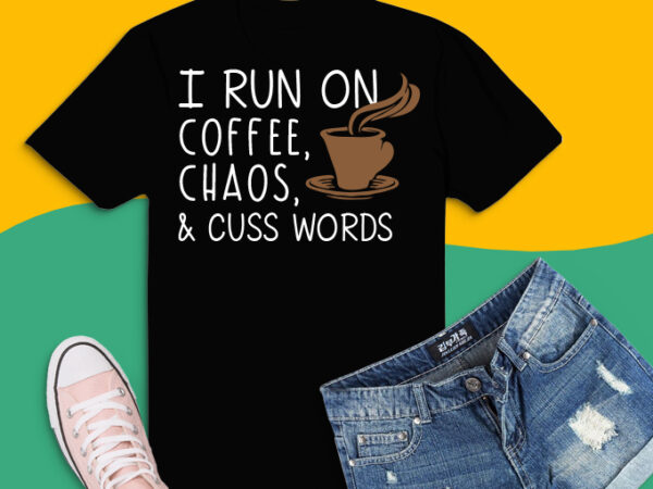 I run on coffee chaos cuss words shirt design png, i run on coffee chaos cuss words svg, i run on coffee chaos cuss words eps, coffee lover png, coffee