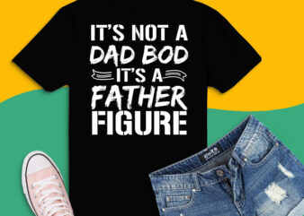 It’s Not A Dad Bod It’s A Father Figure png, It’s Not A Dad Bod It’s A Father Figure svg, dad joke meme png, distressed text design,Humorous Father’s Day,holiday gift