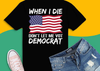 When I Die Don’t Let Me Vote png, When I Die Don’t Let Me Vote svg,Vote Democrat Anti Biden png, when i die don’t let me vote democrat t-shirt,Funny Joe