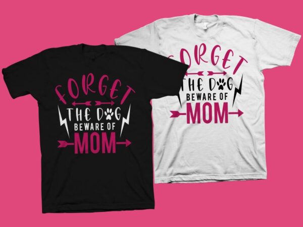 Forget the dog beware of mom t shirt design, funny quote for mother’s day t shirt design, dog t shirt design, mom t shirt design, mom typography, mom shirt, funny