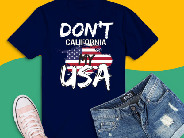 don't california my usa png, Funny Tee don't california my usa Flag  American T-Shirt design svg, patriotic shirts design png, 4th of july png -  Buy t-shirt designs