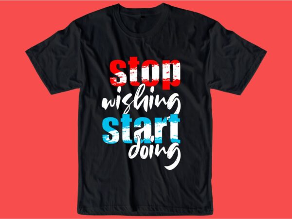 Stop wishing start doing quote t shirt design graphic, vector, illustration inspiration motivational lettering typography
