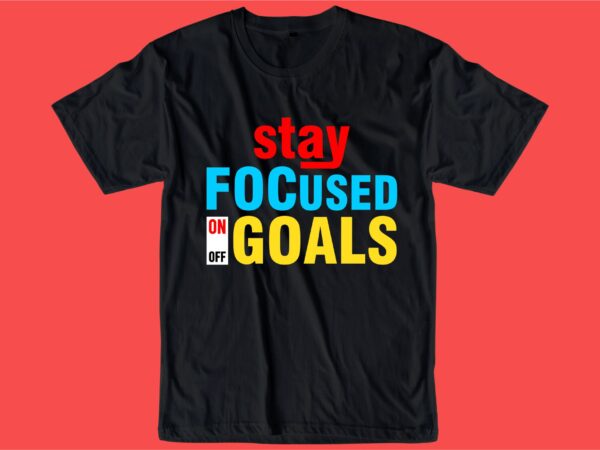 Stay focused on goals quote t shirt design graphic, vector, illustration inspiration motivational lettering typography