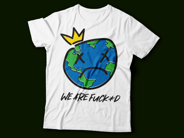 We are fuck+d | earth day t-shirt design | earth sad and crying