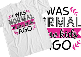 I Was Normal A Few Kids Ago T-Shirt Design