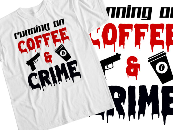 Running on coffee and crime t shirt design online