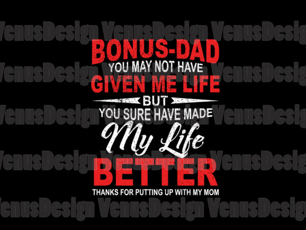 Bonus dad you may not have given me life svg, fathers day svg, bonus dad svg, father svg, bonus father svg, love bonus dad svg, given life svg, made my t shirt template