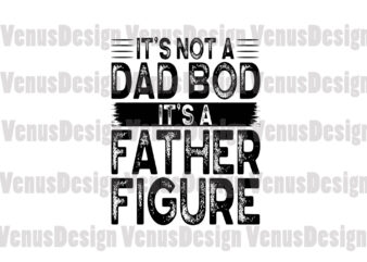 Its Not A Dad Bod Its A Father Figure Svg, Fathers Day Svg