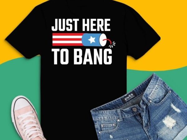 Just here to bang shirt design svg, just here to bang shirt png, independence day, 4th of july, enjoy the bbq, fireworks looking cool,veterans day, memorial day, president’s day and
